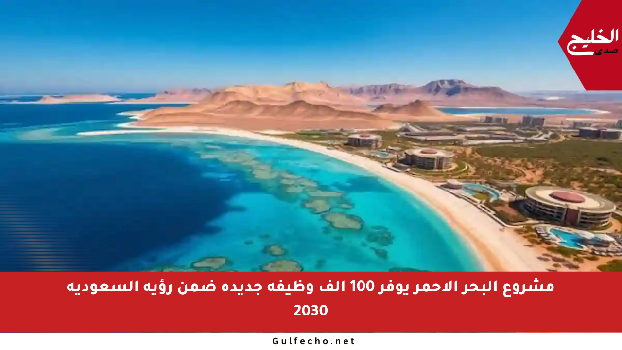 مشروع البحر الأحمر يوفر 100 ألف وظيفة جديدة ضمن رؤية السعودية 2030